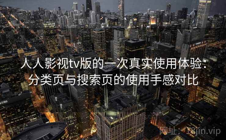人人影视tv版的一次真实使用体验:分类页与搜索页的使用手感对比 人人影视tv版的一次真实使用体验:分类页与搜索页的使用手感对比