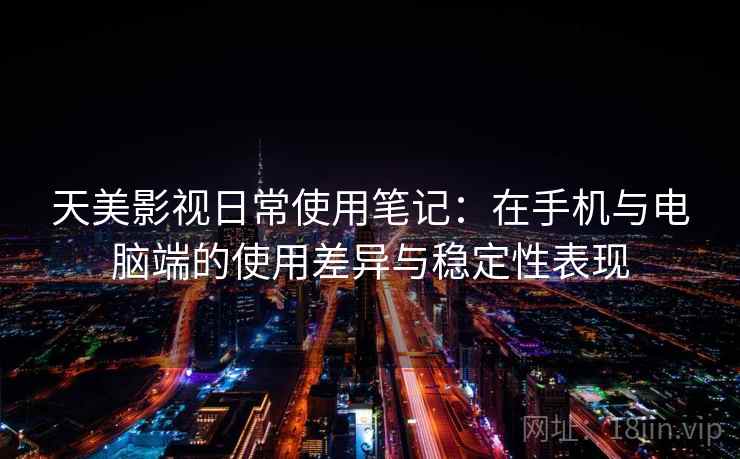 天美影视日常使用笔记：在手机与电脑端的使用差异与稳定性表现