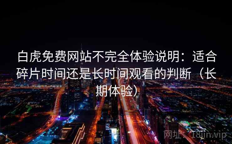 白虎免费网站不完全体验说明：适合碎片时间还是长时间观看的判断（长期体验）