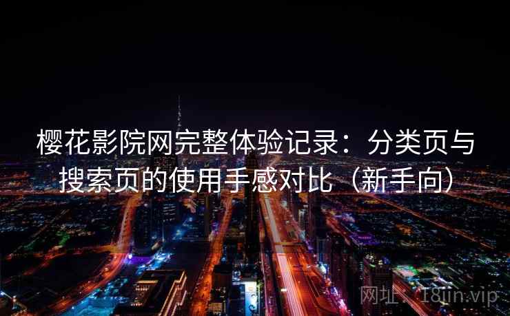 樱花影院网完整体验记录：分类页与搜索页的使用手感对比（新手向）