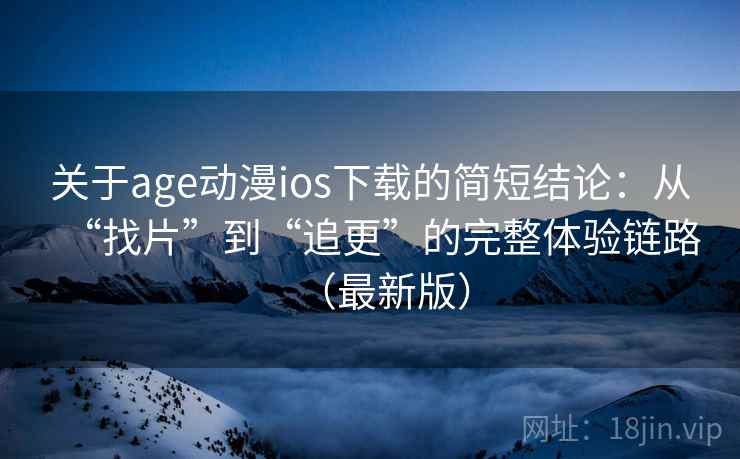 关于age动漫ios下载的简短结论：从“找片”到“追更”的完整体验链路（最新版）