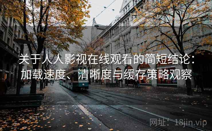 关于人人影视在线观看的简短结论：加载速度、清晰度与缓存策略观察