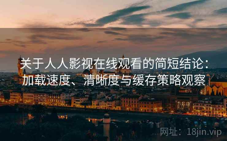 关于人人影视在线观看的简短结论：加载速度、清晰度与缓存策略观察