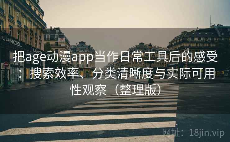 把age动漫app当作日常工具后的感受：搜索效率、分类清晰度与实际可用性观察（整理版）