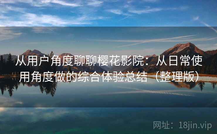 从用户角度聊聊樱花影院：从日常使用角度做的综合体验总结（整理版）