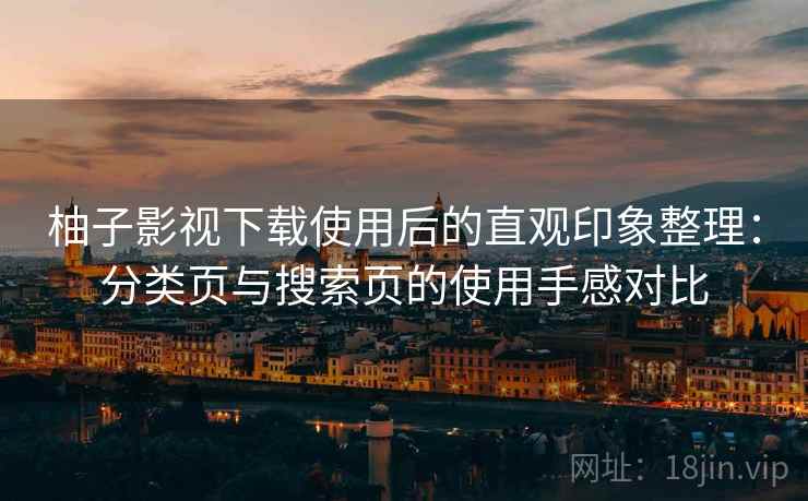 柚子影视下载使用后的直观印象整理：分类页与搜索页的使用手感对比