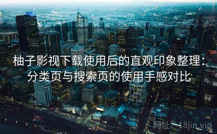 柚子影视下载使用后的直观印象整理：分类页与搜索页的使用手感对比