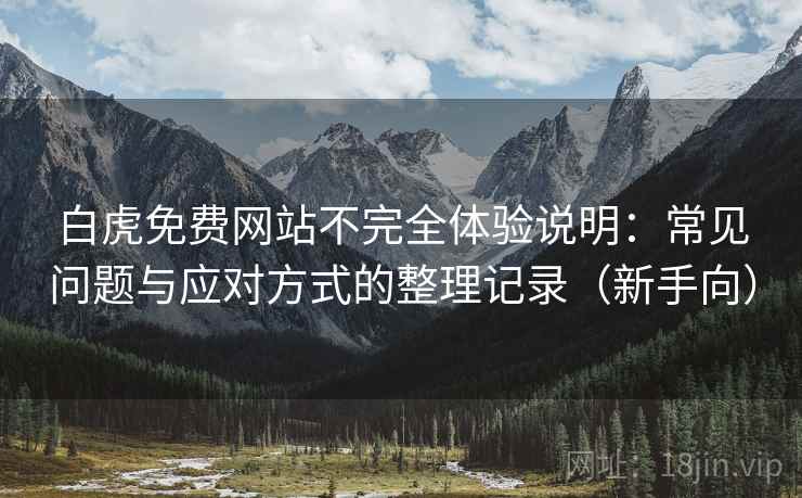 白虎免费网站不完全体验说明：常见问题与应对方式的整理记录（新手向）