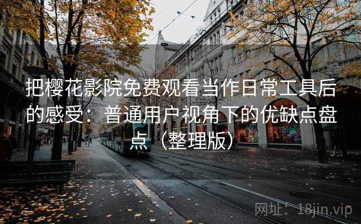 把樱花影院免费观看当作日常工具后的感受：普通用户视角下的优缺点盘点（整理版）