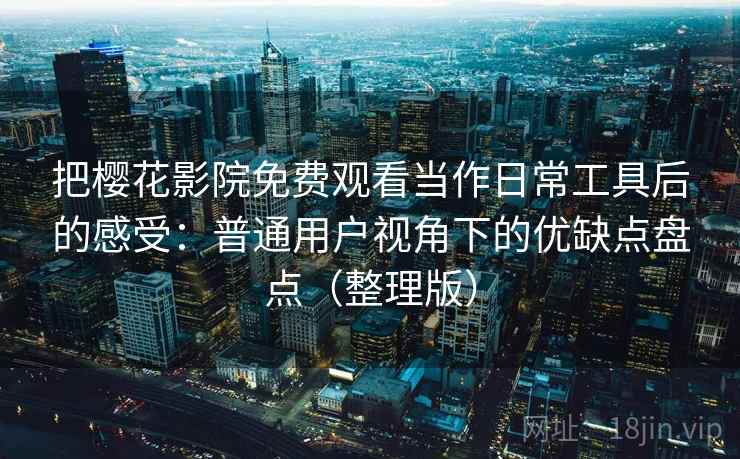 把樱花影院免费观看当作日常工具后的感受：普通用户视角下的优缺点盘点（整理版）