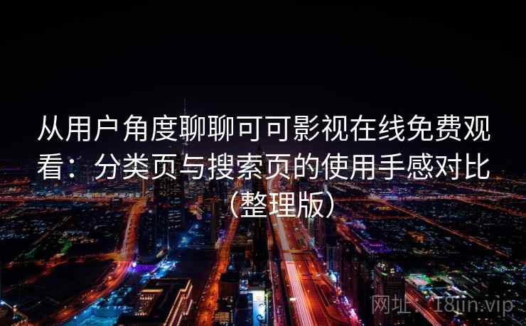 从用户角度聊聊可可影视在线免费观看：分类页与搜索页的使用手感对比（整理版）