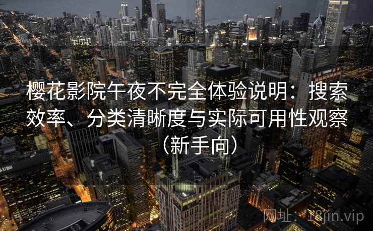 樱花影院午夜不完全体验说明：搜索效率、分类清晰度与实际可用性观察（新手向）