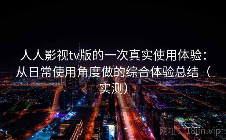 人人影视tv版的一次真实使用体验：从日常使用角度做的综合体验总结（实测）
