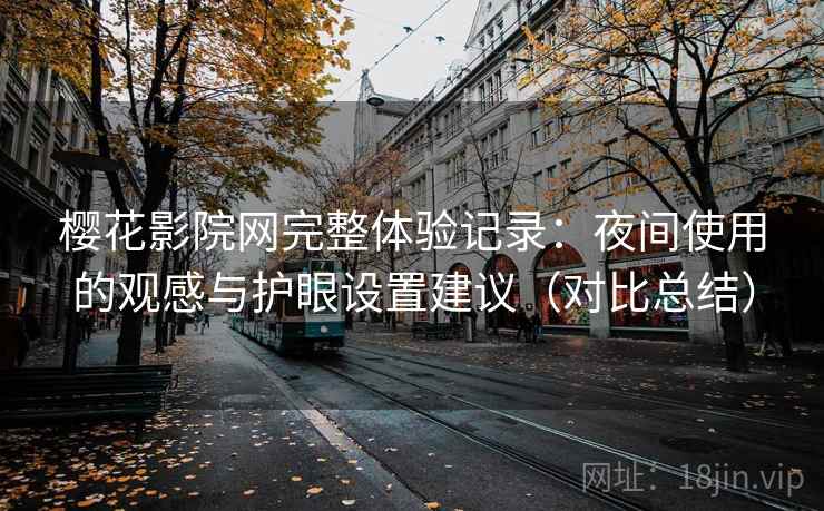 樱花影院网完整体验记录：夜间使用的观感与护眼设置建议（对比总结）