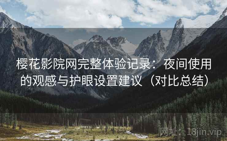 樱花影院网完整体验记录：夜间使用的观感与护眼设置建议（对比总结）