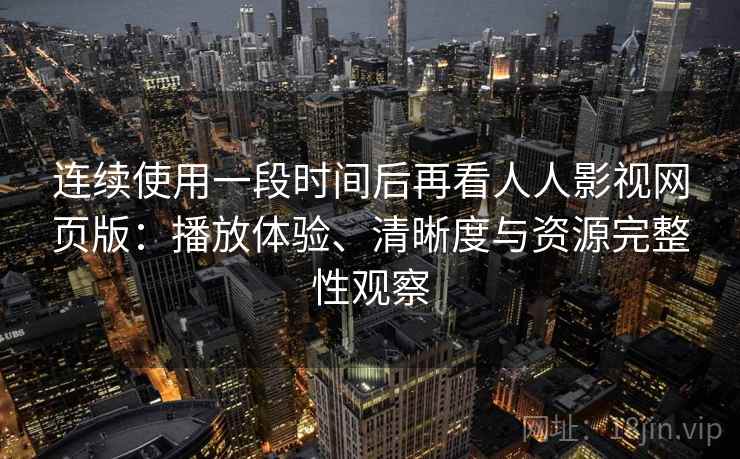 连续使用一段时间后再看人人影视网页版:播放体验、清晰度与资源完整性观察 连续使用一段时间后再看人人影视网页版:播放体验、清晰度与资源完整性观察